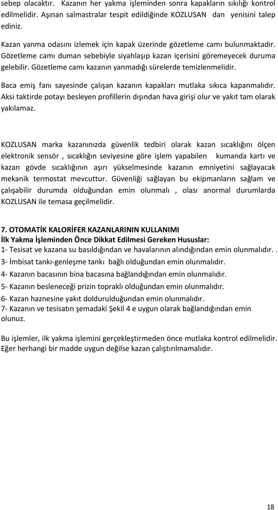 Gözetleme camı kazanın yanmadığı sürelerde temizlenmelidir. Baca emiş fanı sayesinde çalışan kazanın kapakları mutlaka sıkıca kapanmalıdır.