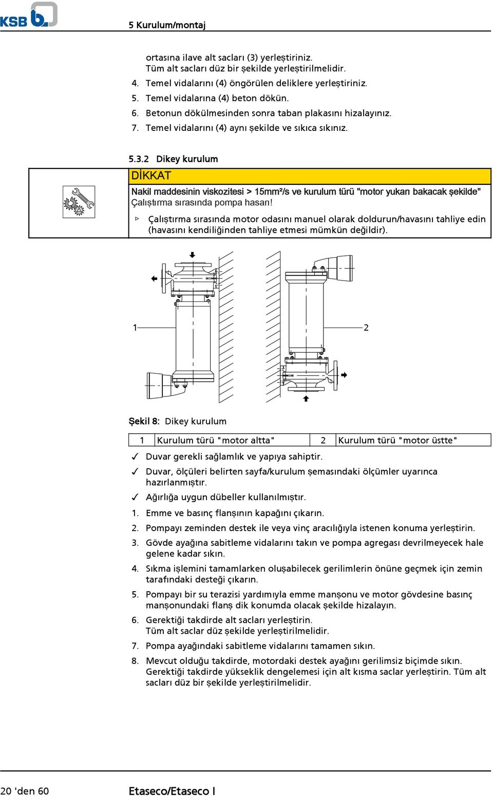 2 Dikey kurulum DİKKAT Nakil maddesinin viskozitesi > 15mm²/s ve kurulum türü "motor yukarı bakacak şekilde" Çalıştırma sırasında pompa hasarı!