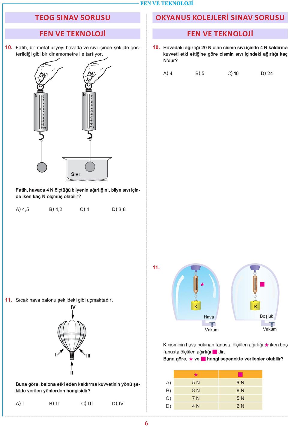 A) 4 B) 5 C) 16 D) 24 Fatih, havada 4 N ölçtüğü bilyenin ağırlığını, bilye sıvı içinde iken kaç N ölçmüş olabilir? A) 4,5 B) 4,2 C) 4 D) 3,8 11.