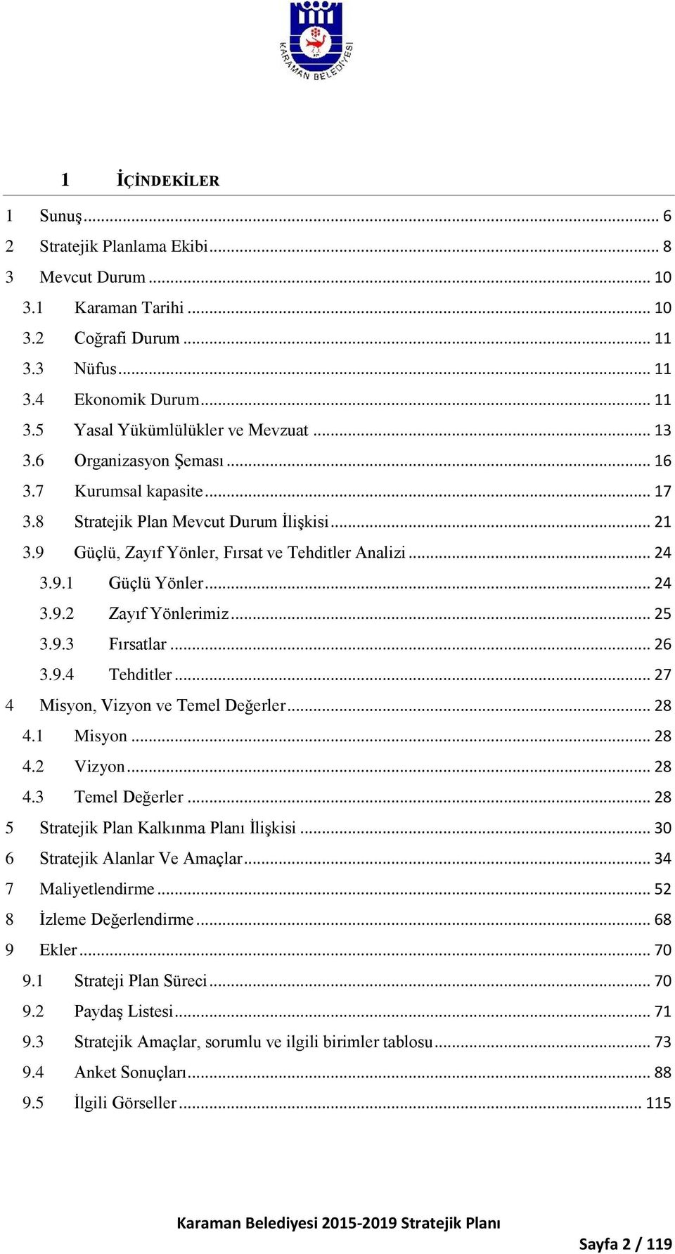 .. 25 3.9.3 Fırsatlar... 26 3.9.4 Tehditler... 27 4 Misyon, Vizyon ve Temel Değerler... 28 4.1 Misyon... 28 4.2 Vizyon... 28 4.3 Temel Değerler... 28 5 Stratejik Plan Kalkınma Planı İlişkisi.