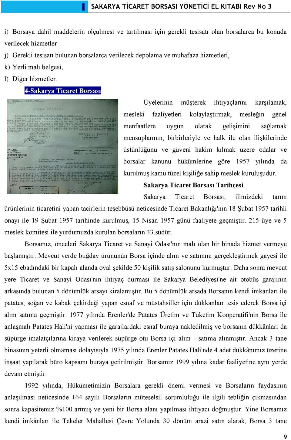 4-Sakarya Ticaret Borsası Üyelerinin müşterek ihtiyaçlarını karşılamak, mesleki faaliyetleri kolaylaştırmak, mesleğin genel menfaatlere uygun olarak gelişimini sağlamak mensuplarının, birbirleriyle