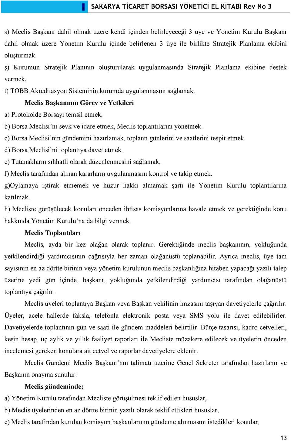 Meclis Başkanının Görev ve Yetkileri a) Protokolde Borsayı temsil etmek, b) Borsa Meclisi ni sevk ve idare etmek, Meclis toplantılarını yönetmek.