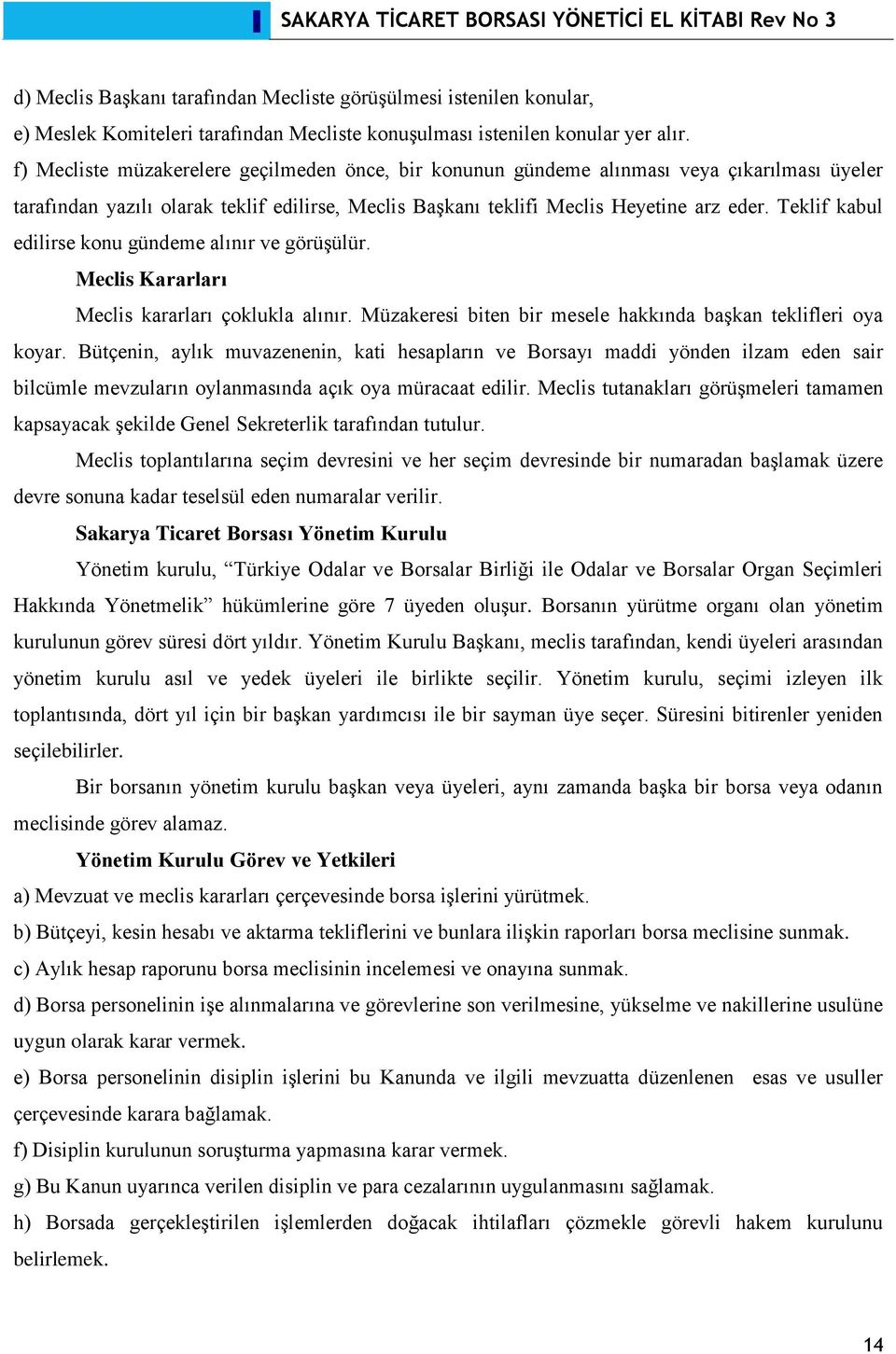 Teklif kabul edilirse konu gündeme alınır ve görüşülür. Meclis Kararları Meclis kararları çoklukla alınır. Müzakeresi biten bir mesele hakkında başkan teklifleri oya koyar.