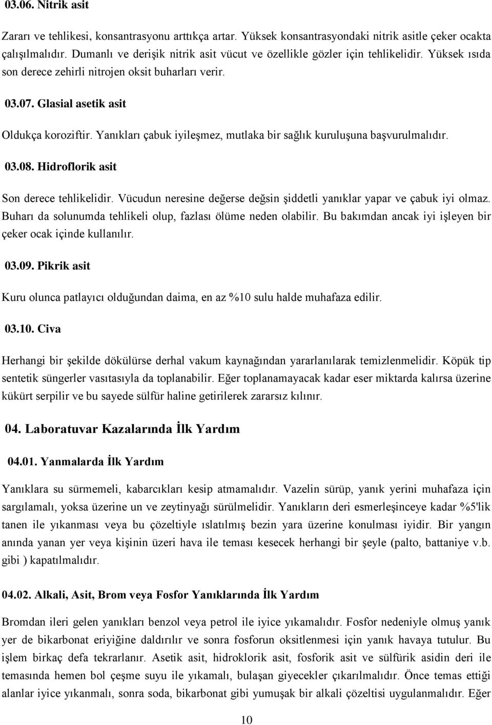 Yanıkları çabuk iyileşmez, mutlaka bir sağlık kuruluşuna başvurulmalıdır. 03.08. Hidroflorik asit Son derece tehlikelidir. Vücudun neresine değerse değsin şiddetli yanıklar yapar ve çabuk iyi olmaz.