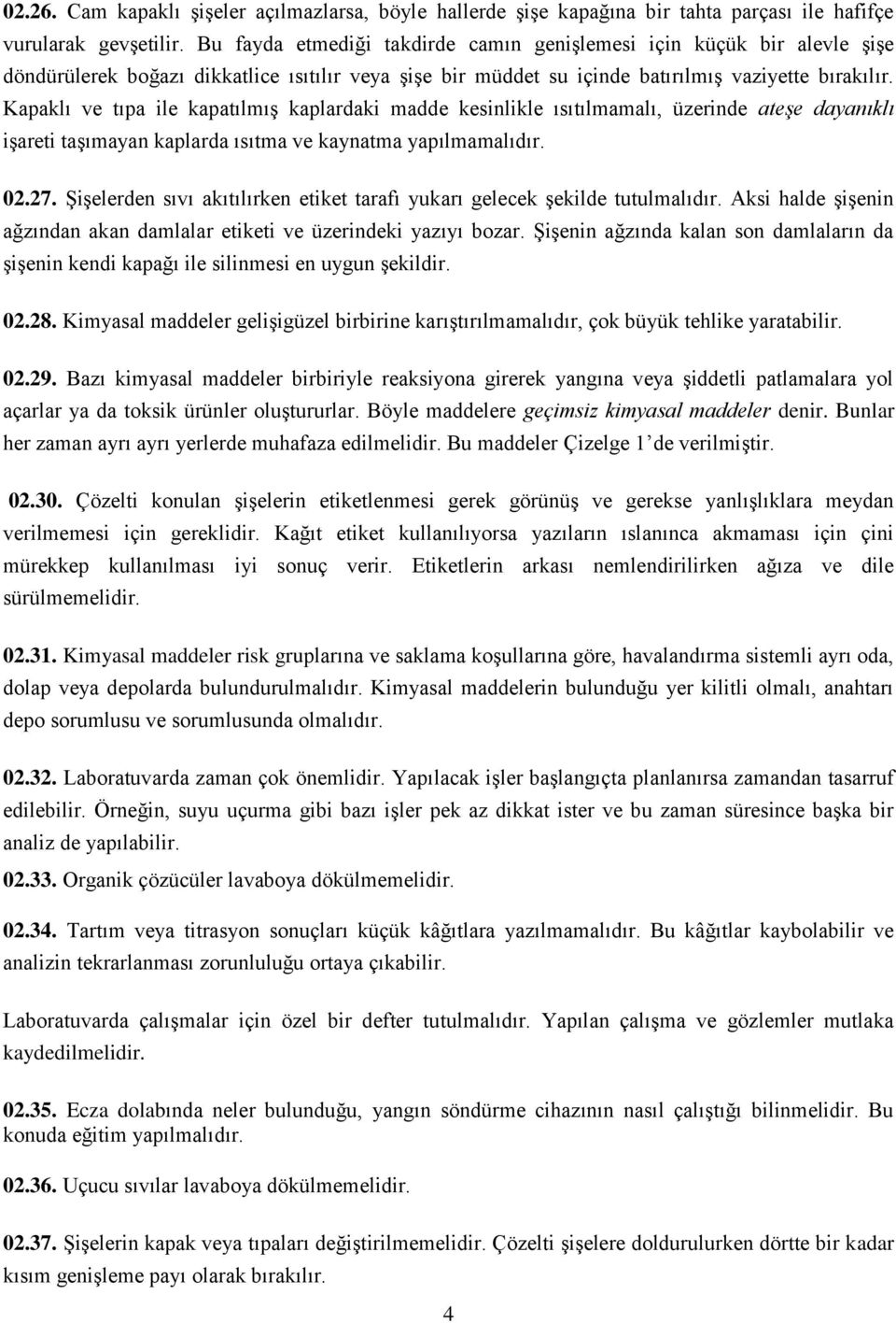 Kapaklı ve tıpa ile kapatılmış kaplardaki madde kesinlikle ısıtılmamalı, üzerinde ateşe dayanıklı işareti taşımayan kaplarda ısıtma ve kaynatma yapılmamalıdır. 02.27.