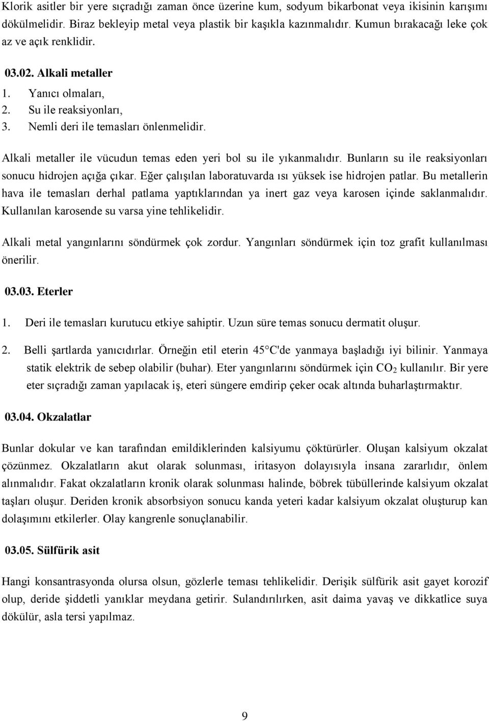 Alkali metaller ile vücudun temas eden yeri bol su ile yıkanmalıdır. Bunların su ile reaksiyonları sonucu hidrojen açığa çıkar. Eğer çalışılan laboratuvarda ısı yüksek ise hidrojen patlar.