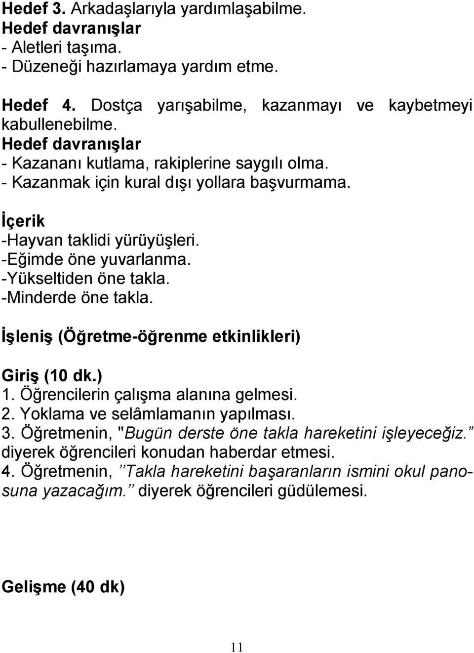 -Yükseltiden öne takla. -Minderde öne takla. İşleniş (Öğretme-öğrenme etkinlikleri) Giriş (10 dk.) 1. Öğrencilerin çalışma alanına gelmesi. 2. Yoklama ve selâmlamanın yapılması. 3.