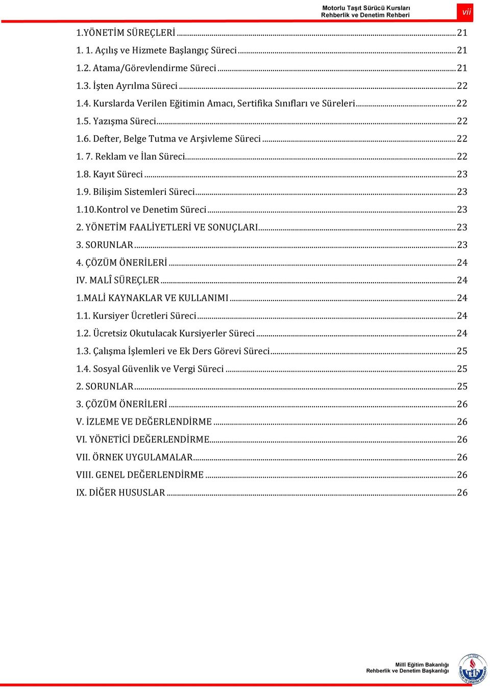 Kayıt Süreci... 23 1.9. Bilişim Sistemleri Süreci... 23 1.10.Kontrol ve Denetim Süreci... 23 2. YÖNETİM FAALİYETLERİ VE SONUÇLARI... 23 3. SORUNLAR... 23 4. ÇÖZÜM ÖNERİLERİ... 24 IV. MALÎ SÜREÇLER.