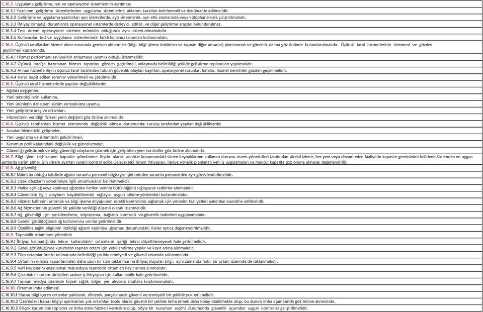 C.16.3.4 Test sistemi operasyonel sistemle mümkün olduğunca aynı sistem olmamalıdır. C.16.3.5 Kullanıcılar test ve uygulama sistemlerinde farklı kullanıcı tanımları kullanmalıdır. C.16.4. Üçüncü taraflardan hizmet alımı esnasında gereken aktarımlar (bilgi, bilgi işleme imkânları ve taşınan diğer unsurlar) planlanmalı ve güvenlik daima göz önünde bulundurulmalıdır.