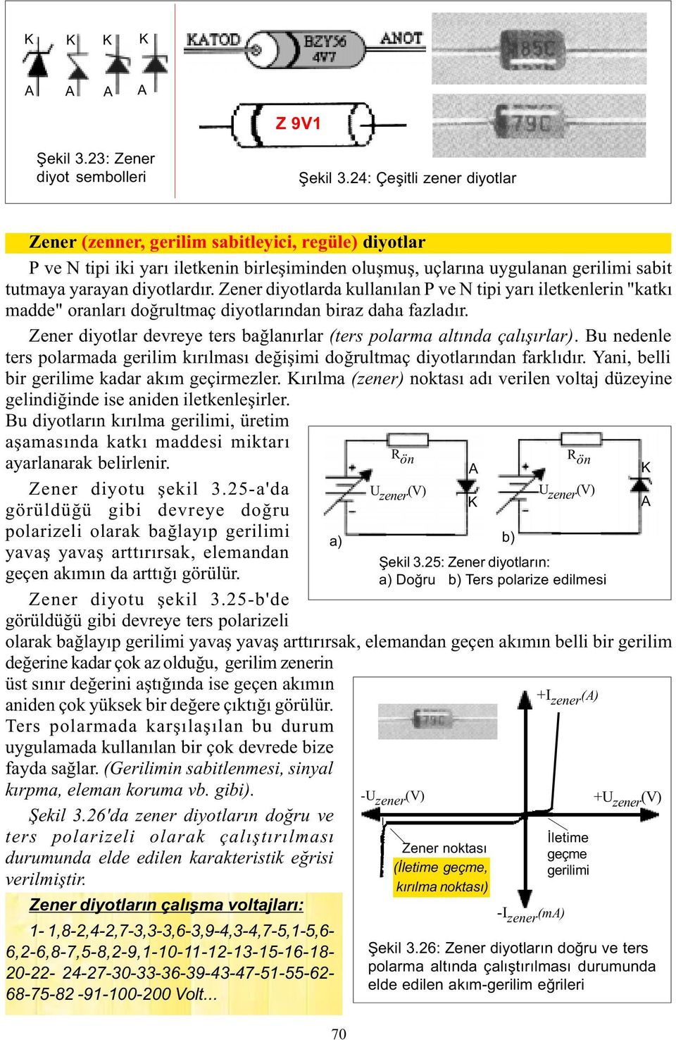 Zener diyotlarda kullanýlan P ve N tipi yarý iletkenlerin "katký madde" oranlarý doðrultmaç diyotlarýndan biraz daha fazladýr.