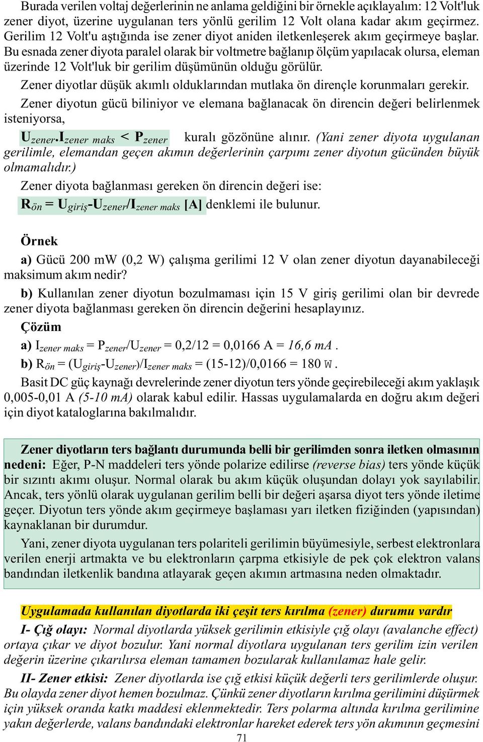 Bu esnada zener diyota paralel olarak bir voltmetre baðlanýp ölçüm yapýlacak olursa, eleman üzerinde 12 Volt'luk bir gerilim düþümünün olduðu görülür.