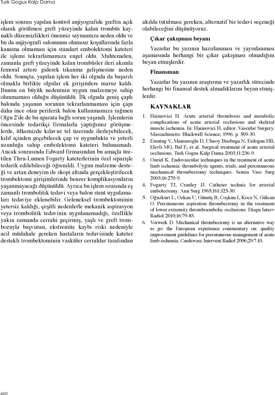 Muhtemelen, zamanla greft yüzeyinde kalan trombüsler ileri akımla femoral artere giderek tıkanma gelişmesine neden oldu.