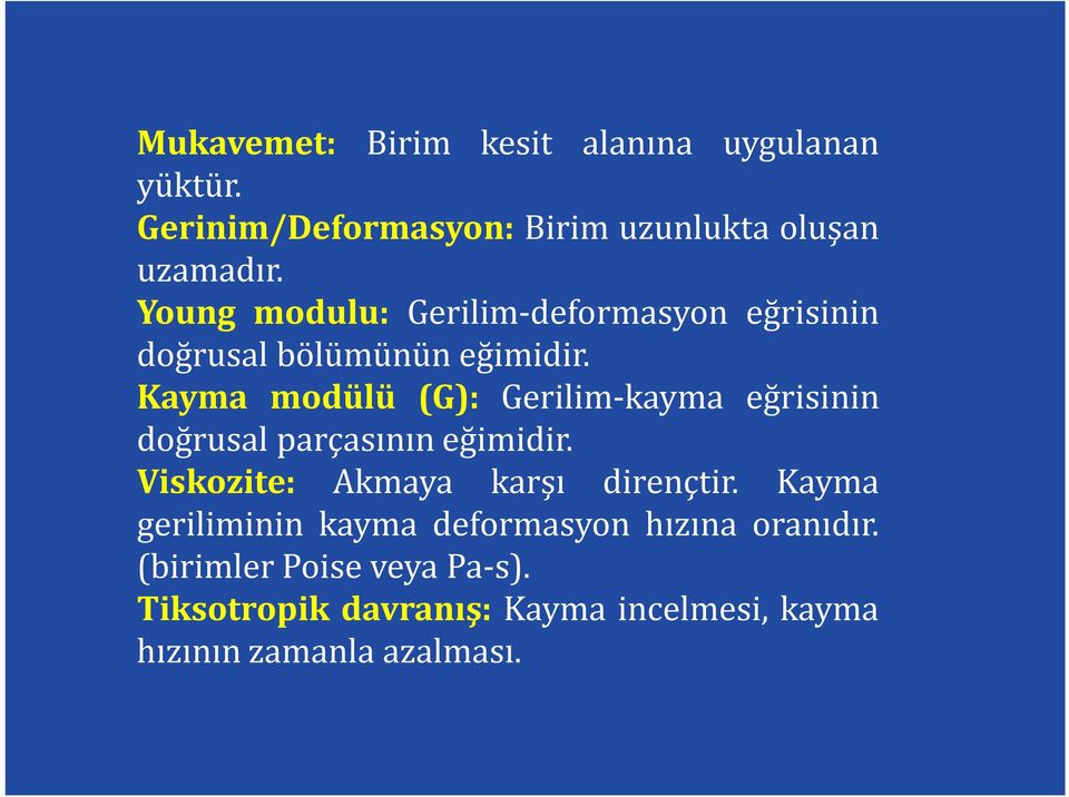 Kayma modülü (G): Gerilim-kayma eğrisinin doğrusal parçasının eğimidir. Viskozite: Akmaya karşı dirençtir.