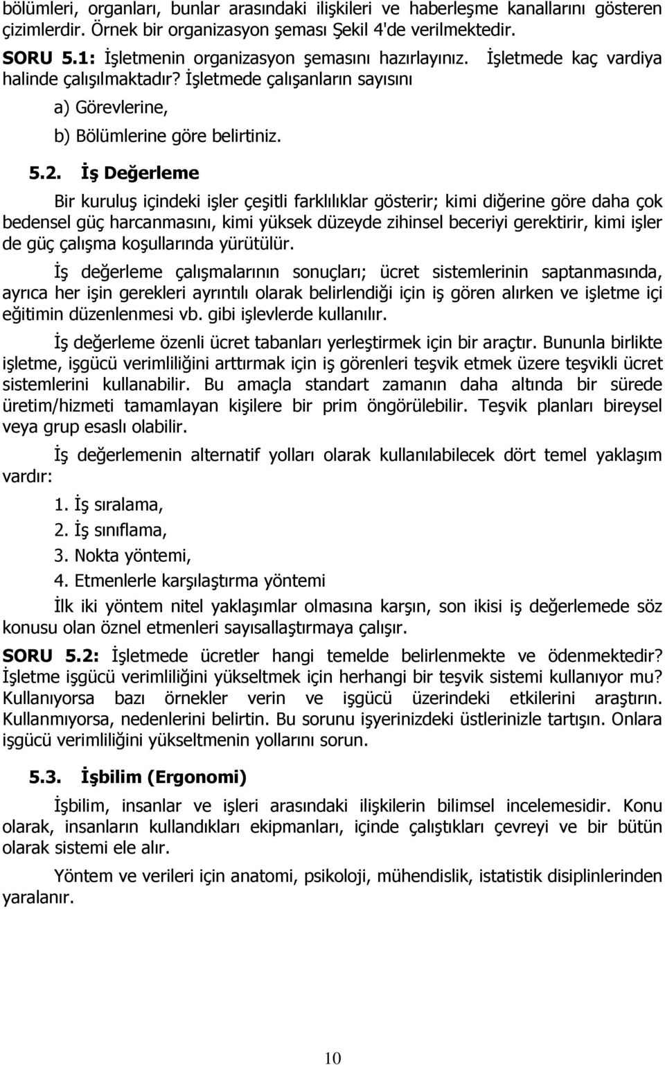 İş Değerleme Bir kuruluş içindeki işler çeşitli farklılıklar gösterir; kimi diğerine göre daha çok bedensel güç harcanmasını, kimi yüksek düzeyde zihinsel beceriyi gerektirir, kimi işler de güç