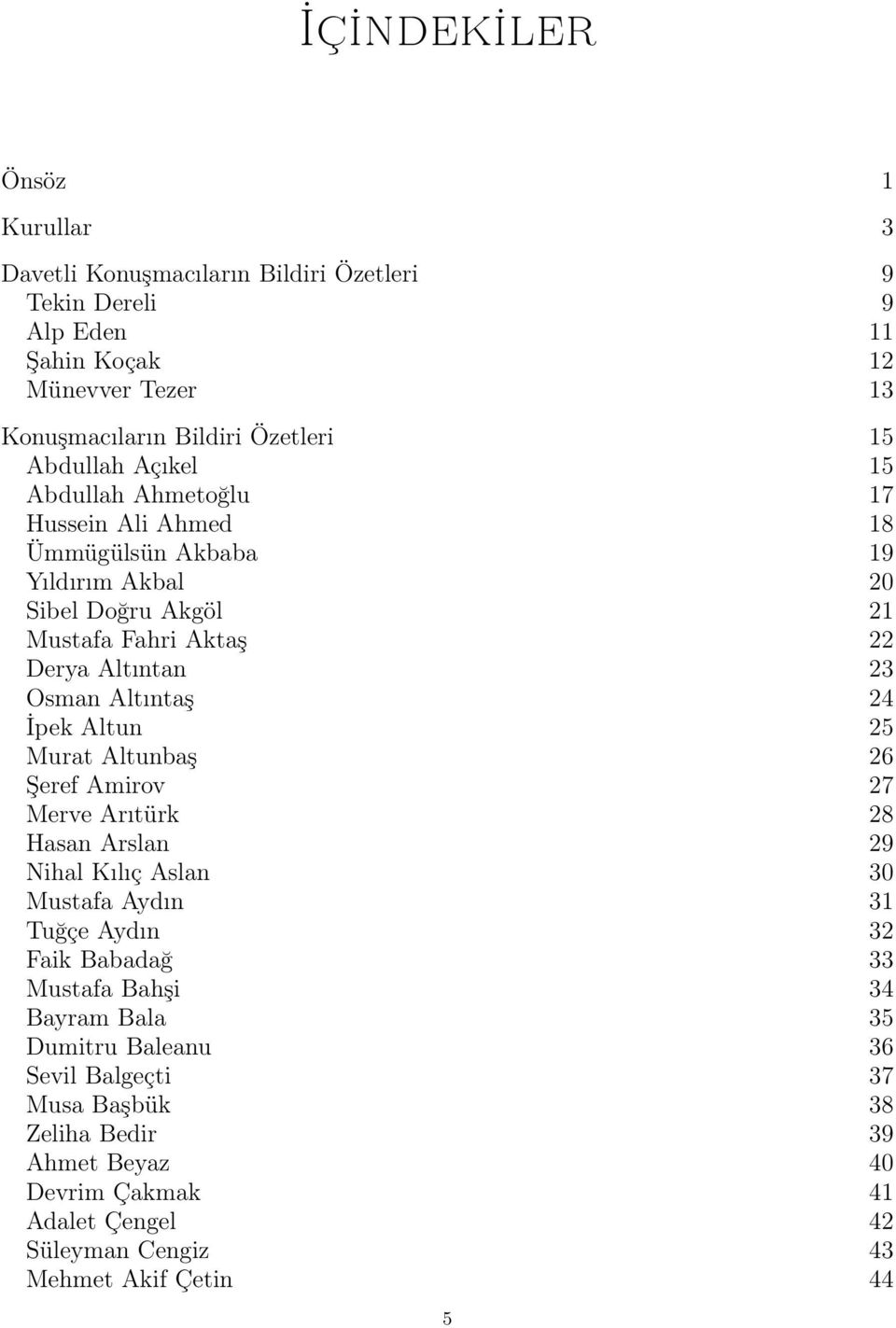 Altıntaş 24 İpek Altun 25 Murat Altunbaş 26 Şeref Amirov 27 Merve Arıtürk 28 Hasan Arslan 29 Nihal Kılıç Aslan 30 Mustafa Aydın 31 Tuğçe Aydın 32 Faik Babadağ 33 Mustafa