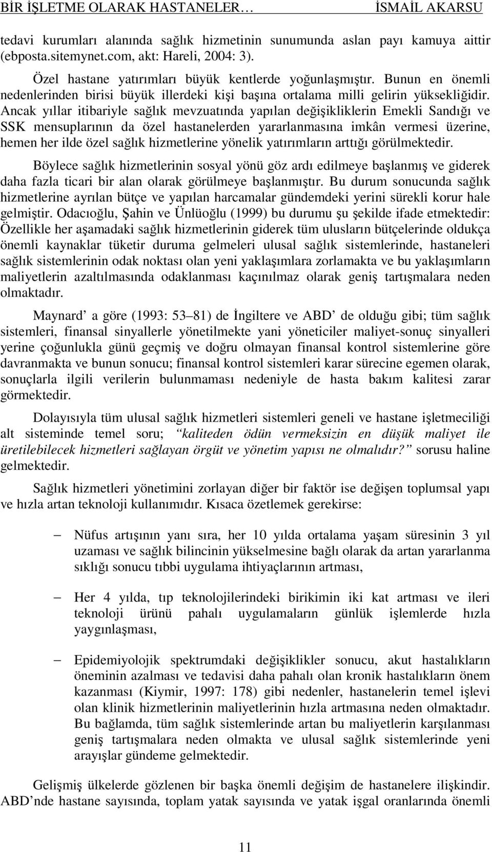 Ancak yıllar itibariyle sağlık mevzuatında yapılan değişikliklerin Emekli Sandığı ve SSK mensuplarının da özel hastanelerden yararlanmasına imkân vermesi üzerine, hemen her ilde özel sağlık