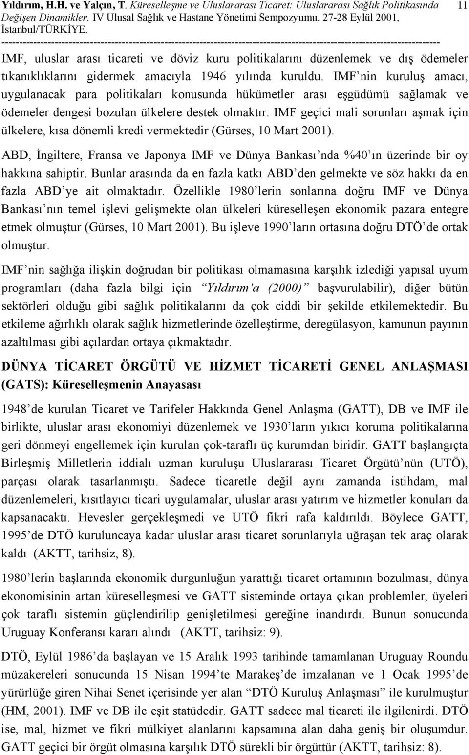 yılında kuruldu. IMF nin kuruluş amacı, uygulanacak para politikaları konusunda hükümetler arası eşgüdümü sağlamak ve ödemeler dengesi bozulan ülkelere destek olmaktır.