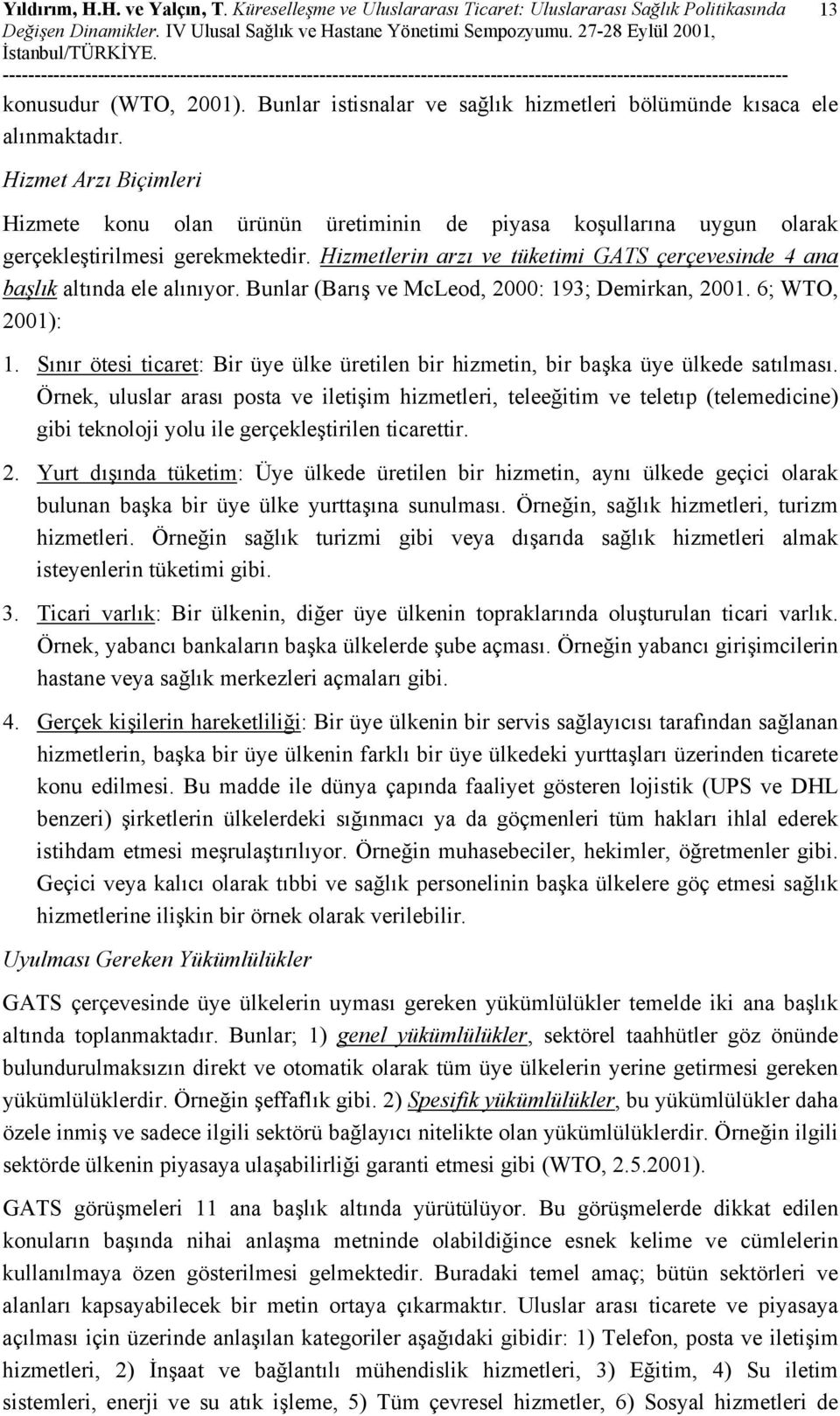 Hizmetlerin arzı ve tüketimi GATS çerçevesinde 4 ana başlık altında ele alınıyor. Bunlar (Barış ve McLeod, 2000: 193; Demirkan, 2001. 6; WTO, 2001): 1.