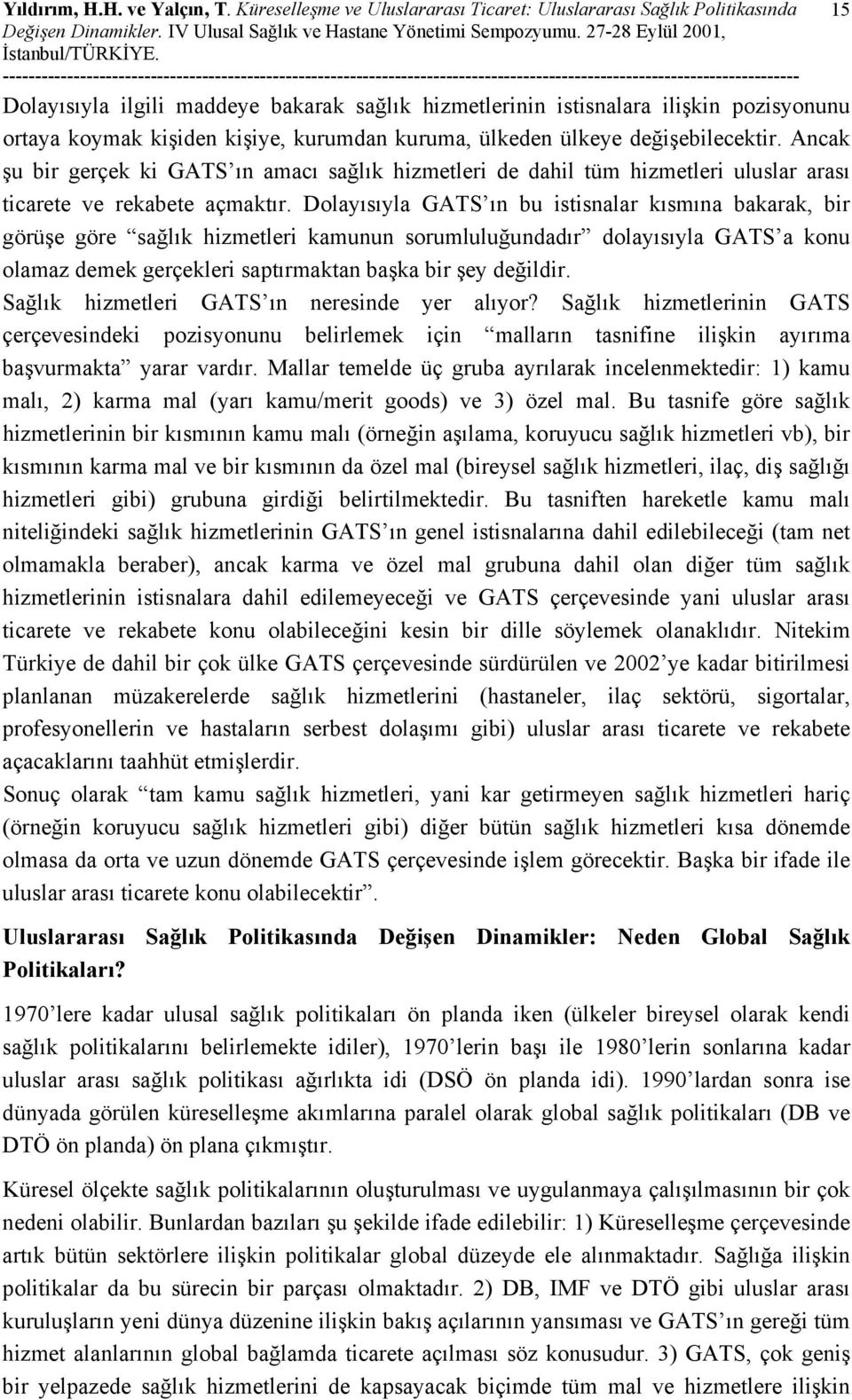 kurumdan kuruma, ülkeden ülkeye değişebilecektir. Ancak şu bir gerçek ki GATS ın amacı sağlık hizmetleri de dahil tüm hizmetleri uluslar arası ticarete ve rekabete açmaktır.