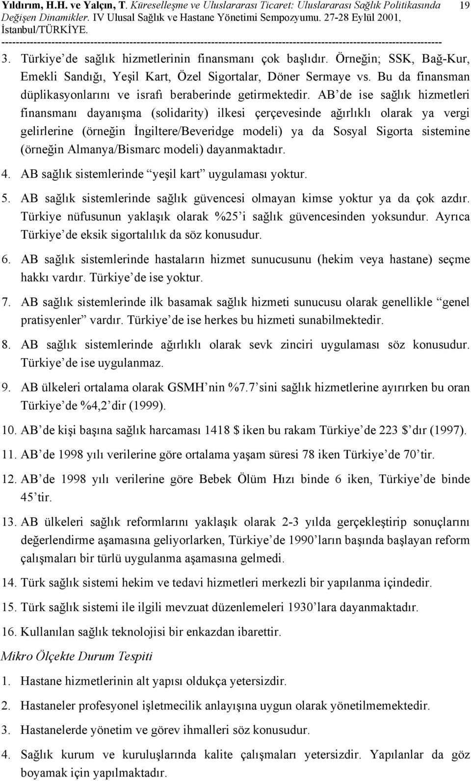 AB de ise sağlık hizmetleri finansmanı dayanışma (solidarity) ilkesi çerçevesinde ağırlıklı olarak ya vergi gelirlerine (örneğin İngiltere/Beveridge modeli) ya da Sosyal Sigorta sistemine (örneğin