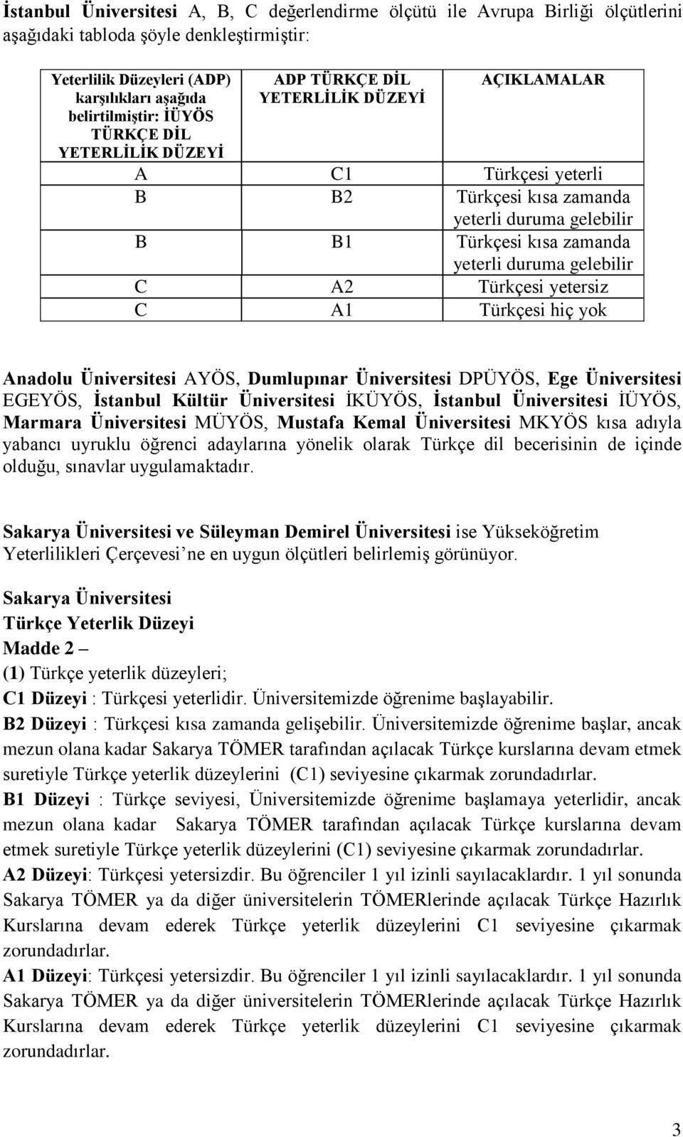 C A2 Türkçesi yetersiz C A1 Türkçesi hiç yok Anadolu Üniversitesi AYÖS, Dumlupınar Üniversitesi DPÜYÖS, Ege Üniversitesi EGEYÖS, İstanbul Kültür Üniversitesi İKÜYÖS, İstanbul Üniversitesi İÜYÖS,