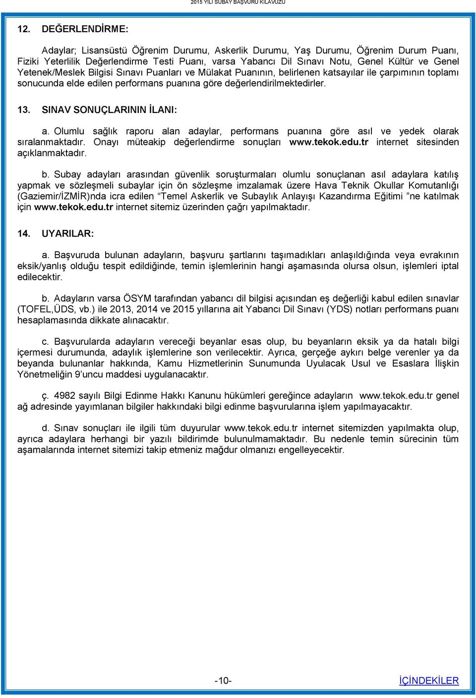 SINAV SONUÇLARININ İLANI: a. Olumlu sağlık raporu alan adaylar, performans puanına göre asıl ve yedek olarak sıralanmaktadır. Onayı müteakip değerlendirme sonuçları www.tekok.edu.