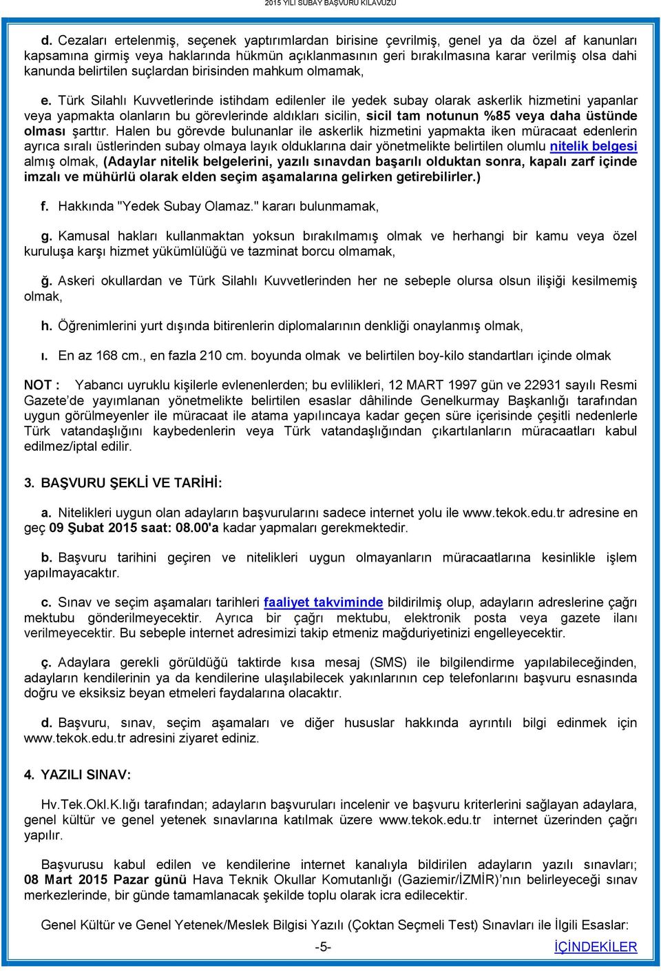 Türk Silahlı Kuvvetlerinde istihdam edilenler ile yedek subay olarak askerlik hizmetini yapanlar veya yapmakta olanların bu görevlerinde aldıkları sicilin, sicil tam notunun %85 veya daha üstünde