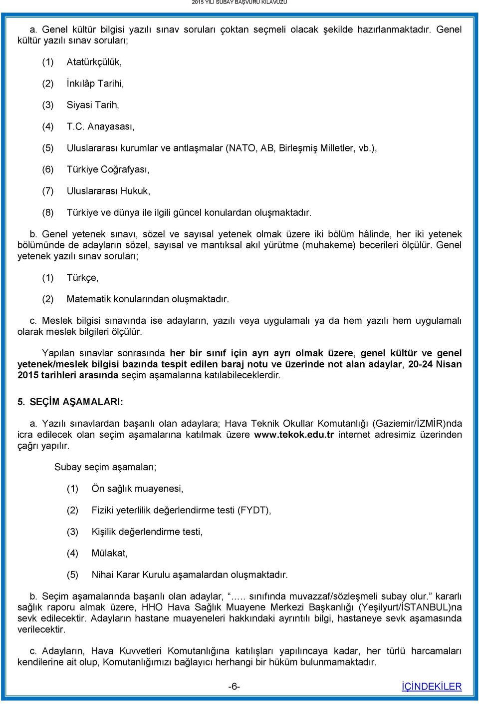 ), (6) Türkiye Coğrafyası, (7) Uluslararası Hukuk, (8) Türkiye ve dünya ile ilgili güncel konulardan oluşmaktadır. b.