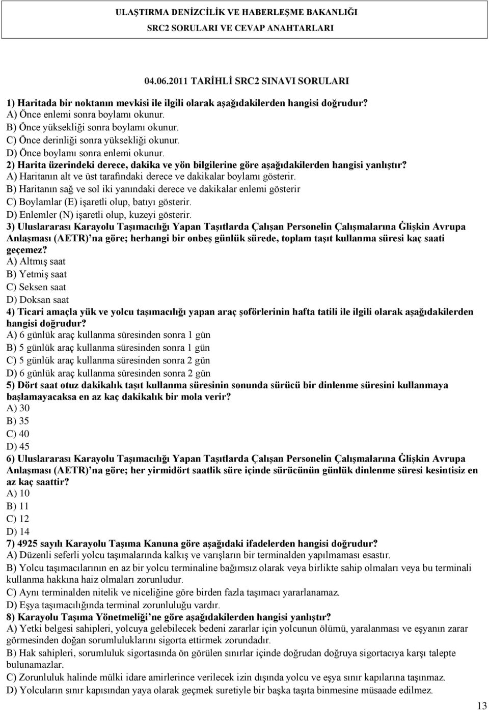 2) Harita üzerindeki derece, dakika ve yön bilgilerine göre aģağıdakilerden hangisi yanlıģtır? A) Haritanın alt ve üst tarafındaki derece ve dakikalar boylamı gösterir.