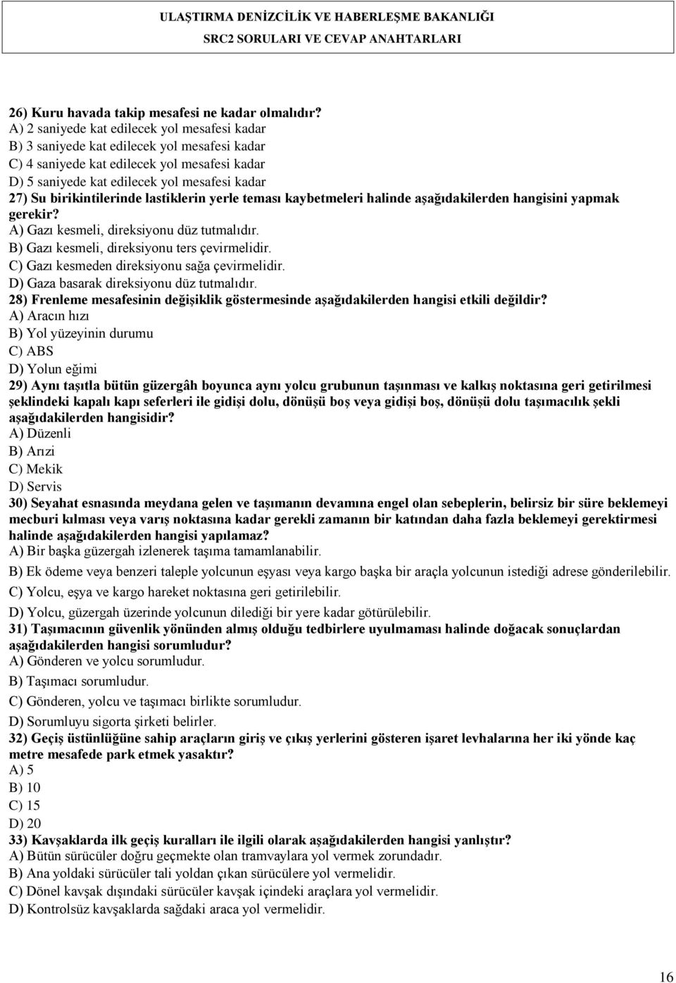 birikintilerinde lastiklerin yerle teması kaybetmeleri halinde aģağıdakilerden hangisini yapmak gerekir? A) Gazı kesmeli, direksiyonu düz tutmalıdır. B) Gazı kesmeli, direksiyonu ters çevirmelidir.