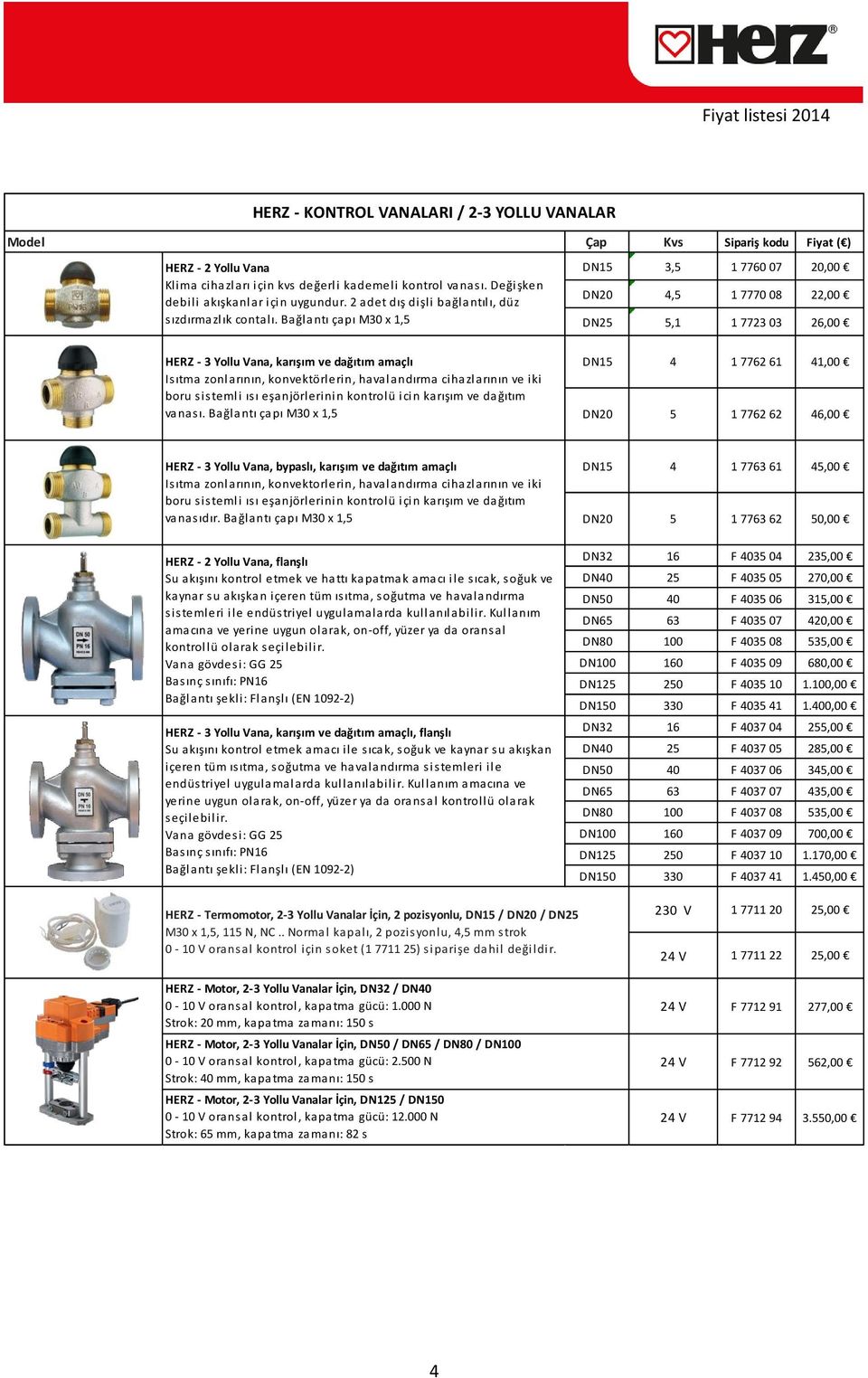 Bağlantı çapı M30 x 1,5 Çap Kvs Sipariş kodu Fiyat ( ) DN15 3,5 1 7760 07 20,00 DN20 4,5 1 7770 08 22,00 DN25 5,1 1 7723 03 26,00 HERZ - 3 Yollu Vana, karışım ve dağıtım amaçlı Isıtma zonlarının,