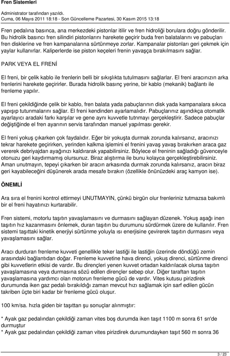 Kampanalar pistonları geri çekmek için yaylar kullanırlar. Kaliperlerde ise piston keçeleri frenin yavaşça bırakılmasını sağlar.