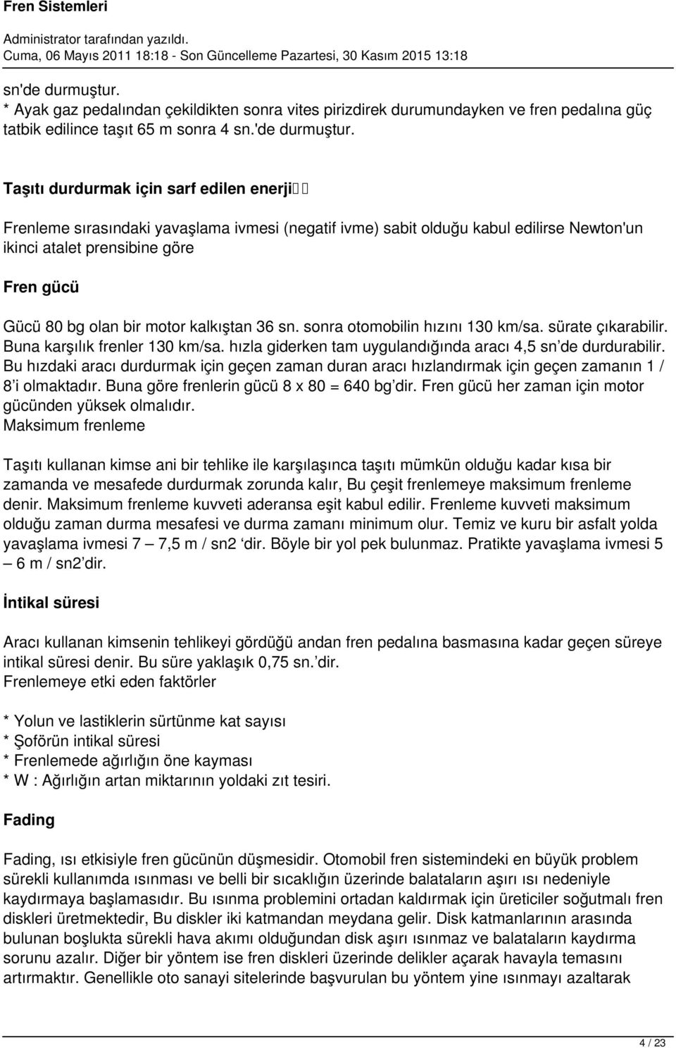 Taşıtı durdurmak için sarf edilen enerji Frenleme sırasındaki yavaşlama ivmesi (negatif ivme) sabit olduğu kabul edilirse Newton'un ikinci atalet prensibine göre Fren gücü Gücü 80 bg olan bir motor