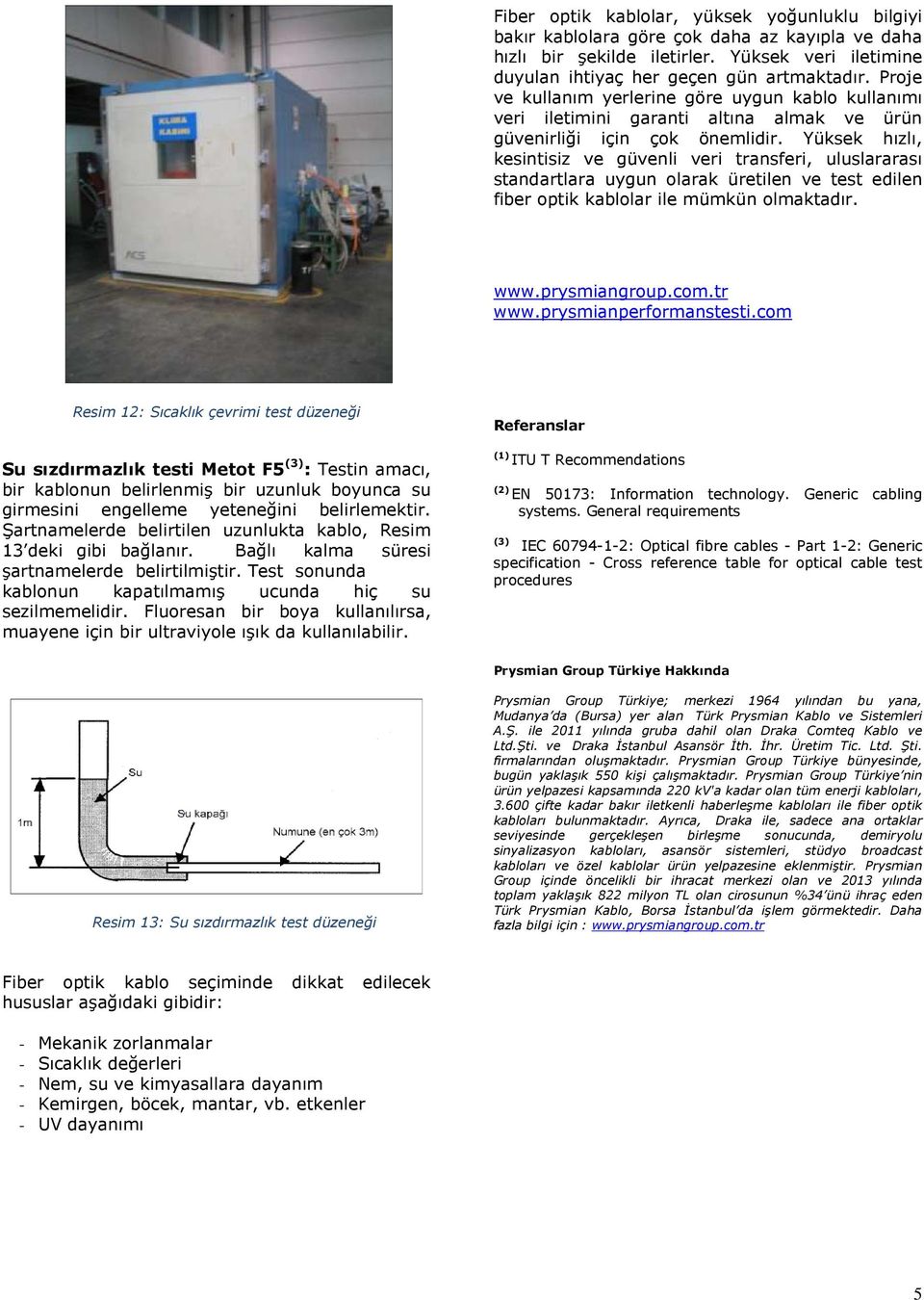 Yüksek hızlı, kesintisiz ve güvenli veri transferi, uluslararası standartlara uygun olarak üretilen ve test edilen fiber optik kablolar ile mümkün olmaktadır. www.prysmiangroup.com.tr www.