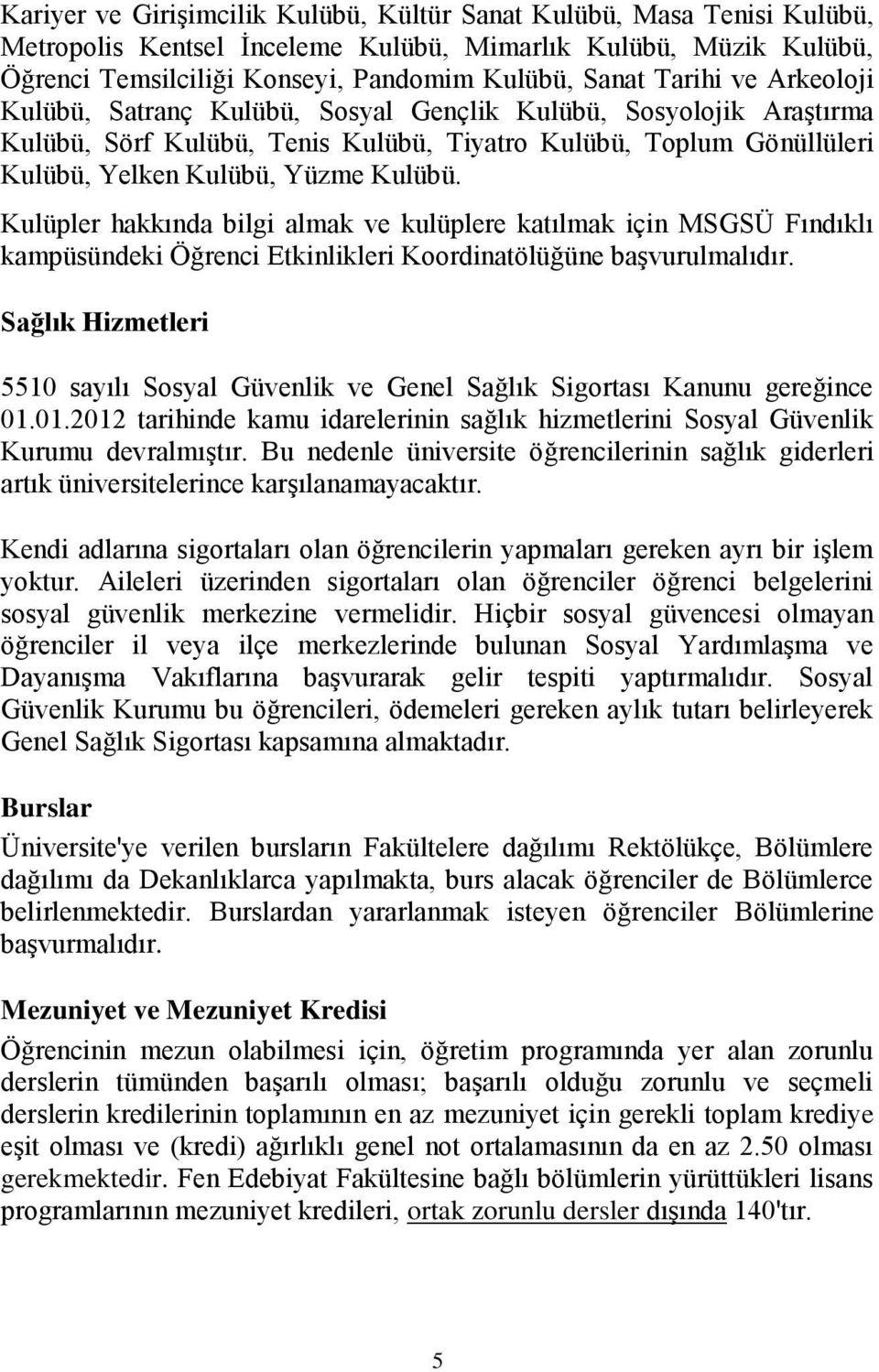 ulüpler hakkında bilgi almak ve kulüplere katılmak için MGÜ Fındıklı kampüsündeki Öğrenci Etkinlikleri oordinatölüğüne başvurulmalıdır.