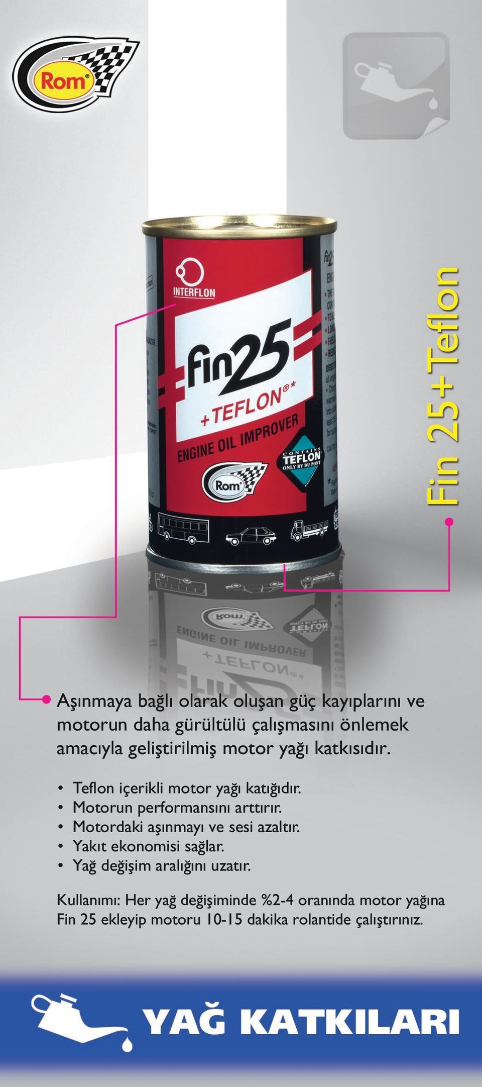 Motorun performansını arttırır. Motordaki aşınmayı ve sesi azaltır. Yakıt ekonomisi sağlar.