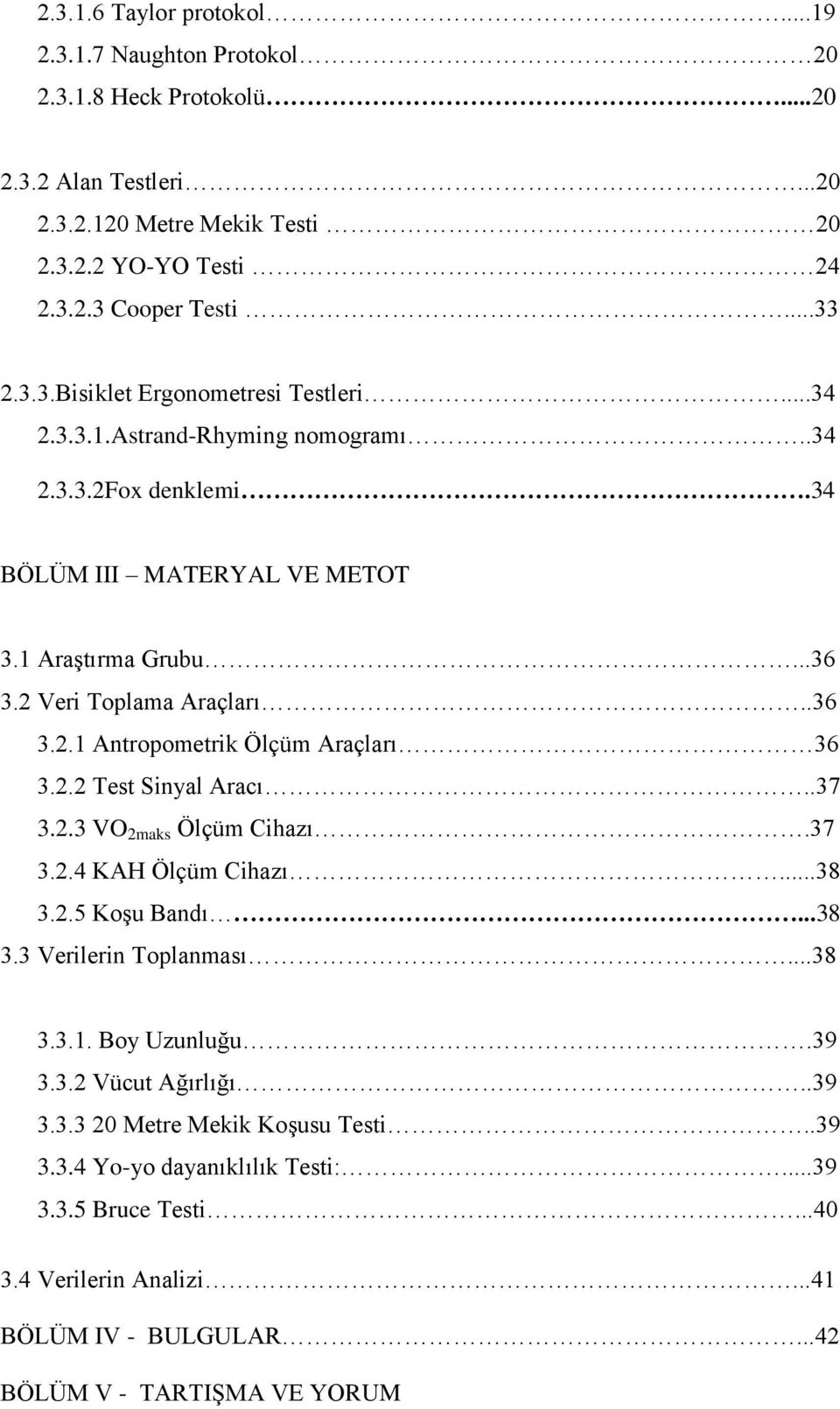 .37 3.2.3 VO 2maks Ölçüm Cihazı.37 3.2.4 KAH Ölçüm Cihazı...38 3.2.5 Koşu Bandı...38 3.3 Verilerin Toplanması...38 3.3.1. Boy Uzunluğu.39 3.3.2 Vücut Ağırlığı..39 3.3.3 20 Metre Mekik Koşusu Testi.