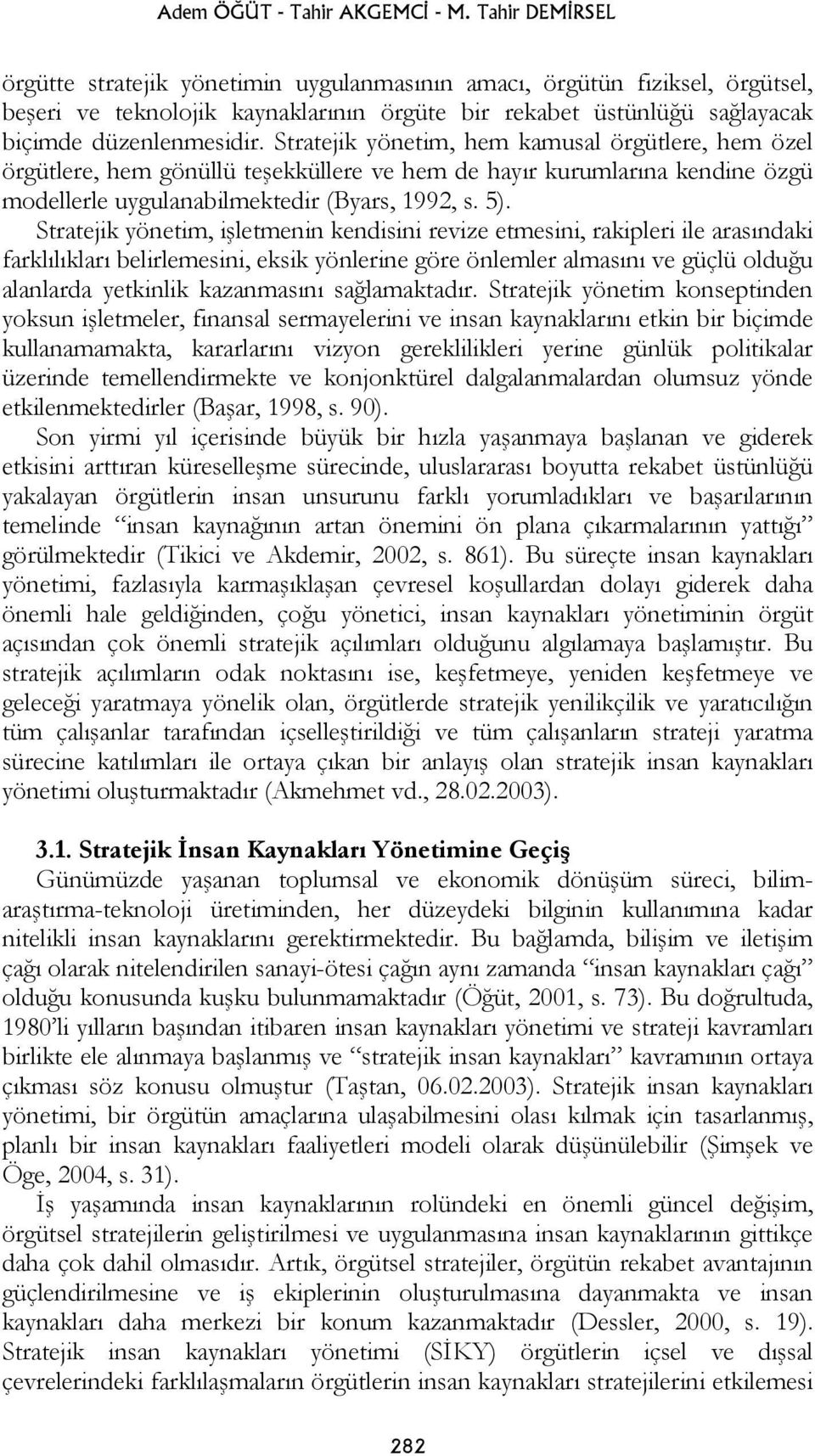 Stratejik yönetim, hem kamusal örgütlere, hem özel örgütlere, hem gönüllü teşekküllere ve hem de hayır kurumlarına kendine özgü modellerle uygulanabilmektedir (Byars, 1992, s. 5).