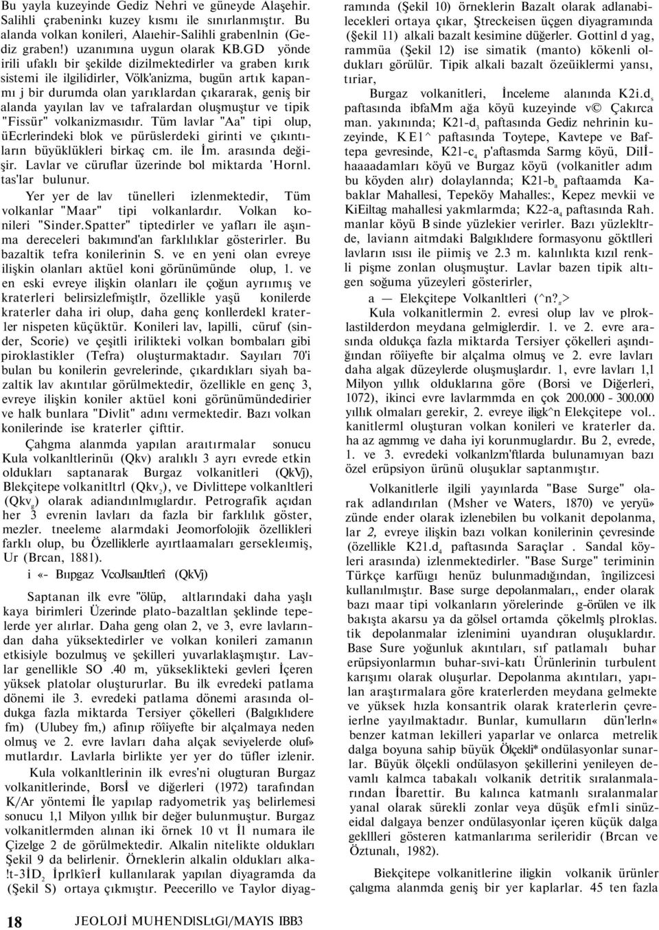 tafralardan oluşmuştur ve tipik "Fissür" volkanizmasıdır. Tüm lavlar "Aa" tipi olup, üecrlerindeki blok ve pürüslerdeki girinti ve çıkıntıların büyüklükleri birkaç cm. ile İm. arasında değişir.