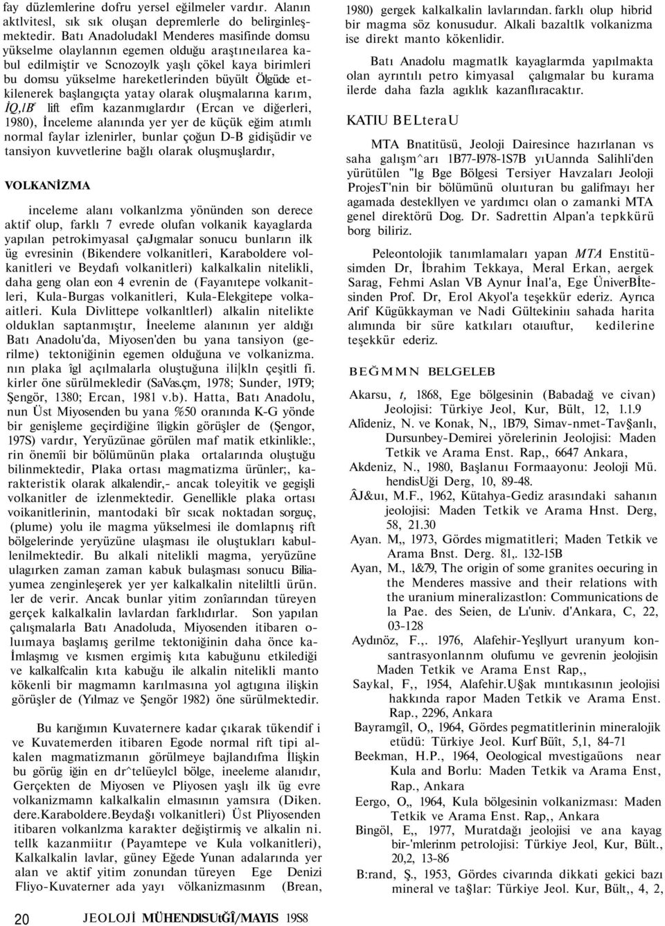 etkilenerek başlangıçta yatay olarak oluşmalarına karım, İQ,lB e lift efîm kazanmıglardır (Ercan ve diğerleri, 1980), İnceleme alanında yer yer de küçük eğim atımlı normal faylar izlenirler, bunlar