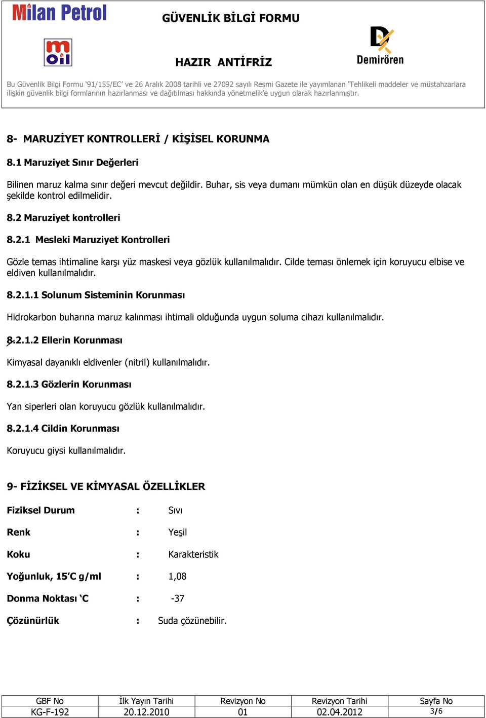 Cilde teması önlemek için koruyucu elbise ve eldiven kullanılmalıdır. 8.2.1.1 Solunum Sisteminin Korunması Hidrokarbon buharına maruz kalınması ihtimali olduğunda uygun soluma cihazı kullanılmalıdır.