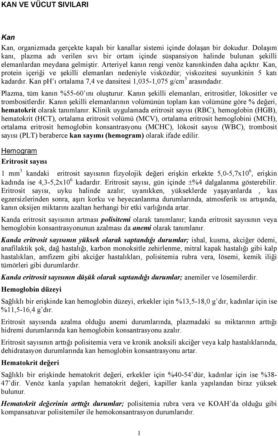 Kan, protein içeriği ve şekilli elemanları nedeniyle visközdür; viskozitesi suyunkinin 5 katı kadardır. Kan ph ı ortalama 7,4 ve dansitesi 1,035-1,075 g/cm 3 arasındadır.