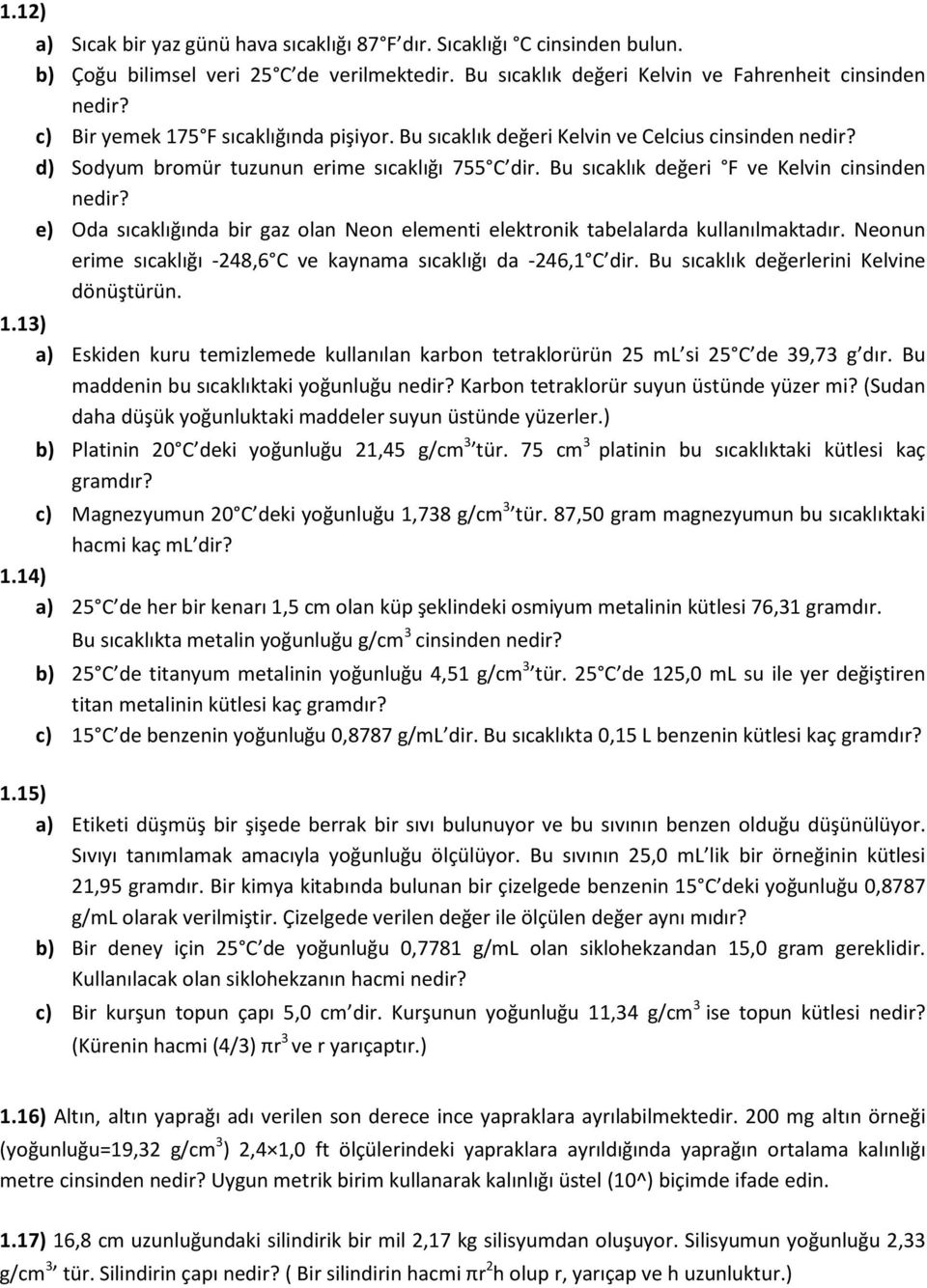 e) Oda sıcaklığında bir gaz olan Neon elementi elektronik tabelalarda kullanılmaktadır. Neonun erime sıcaklığı -248,6 C ve kaynama sıcaklığı da -246,1 C dir.