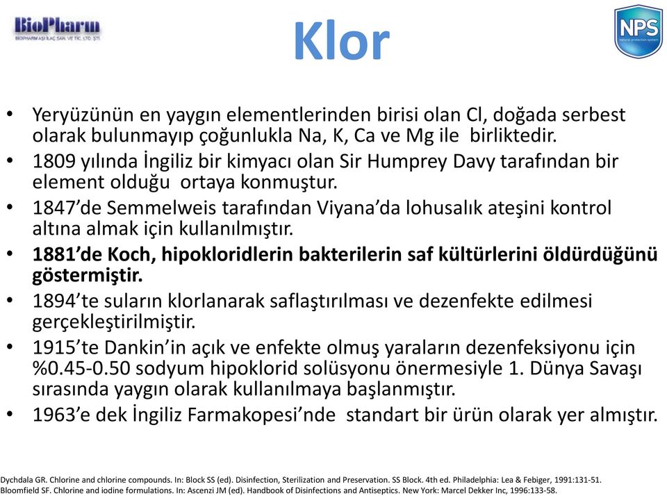 1847 de Semmelweis tarafından Viyana da lohusalık ateşini kontrol altına almak için kullanılmıştır. 1881 de Koch, hipokloridlerin bakterilerin saf kültürlerini öldürdüğünü göstermiştir.