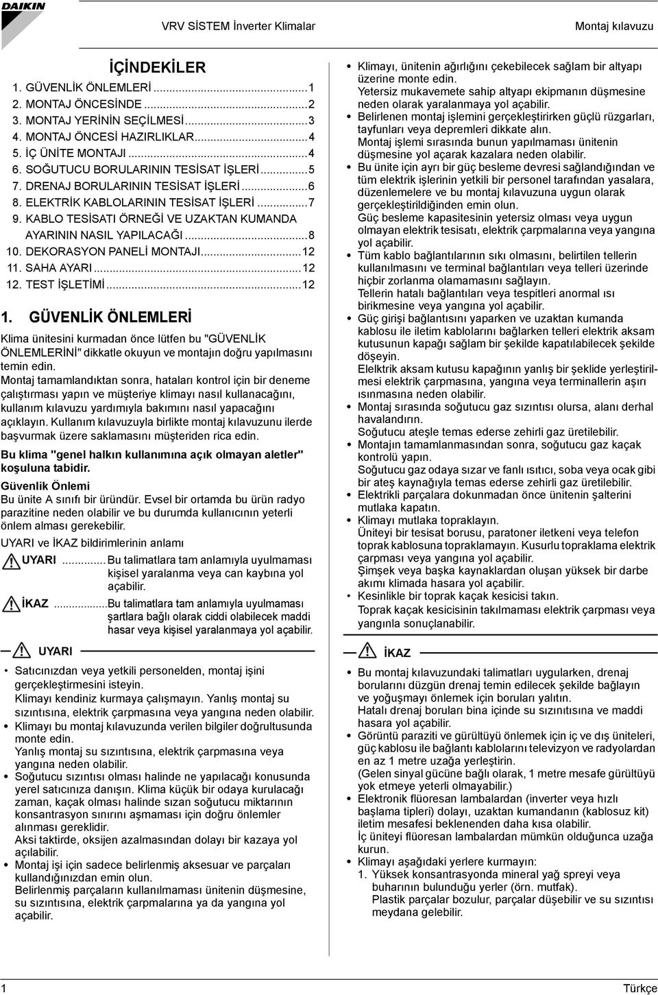 DEKORASYON PANELİ MONTAJI...12 11. SAHA AYARI...12 12. TEST İŞLETİMİ...12 1. GÜVENLİK ÖNLEMLERİ Klima ünitesini kurmadan önce lütfen bu "GÜVENLİK ÖNLEMLERİNİ" dikkatle okuyun ve montajın doğru yapılmasını temin edin.