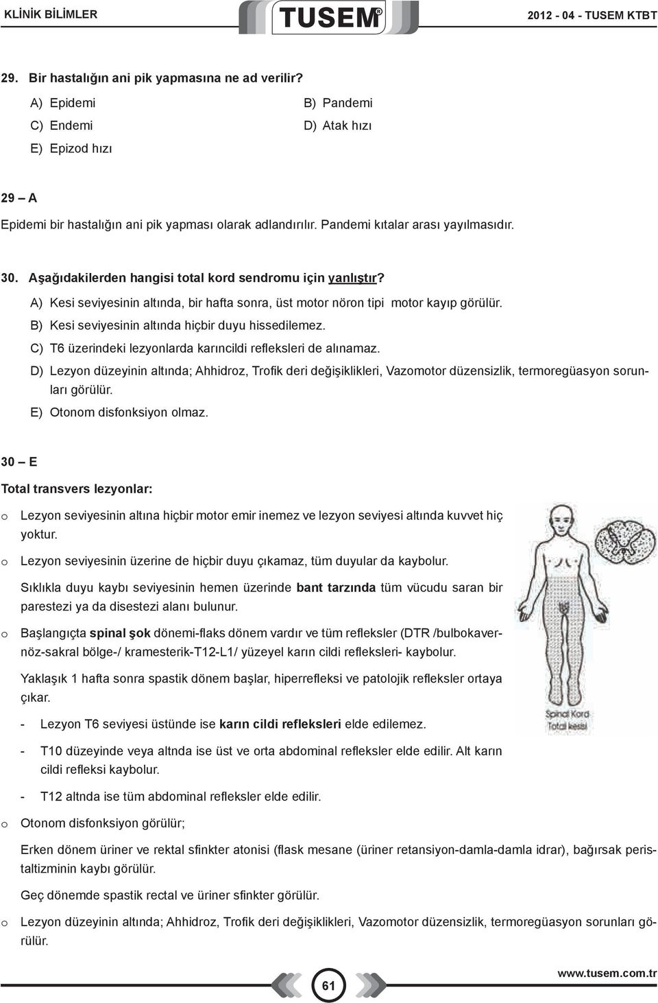 Aşağıdakilerden hangisi total kord sendromu için yanlıştır? A) Kesi seviyesinin altında, bir hafta sonra, üst motor nöron tipi motor kayıp görülür.