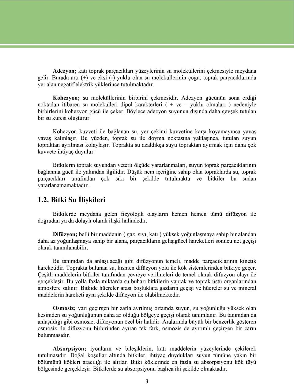 Adezyon gücünün sona erdiği noktadan itibaren su molekülleri dipol karakterleri ( + ve yüklü olmaları ) nedeniyle birbirlerini kohezyon gücü ile çeker.