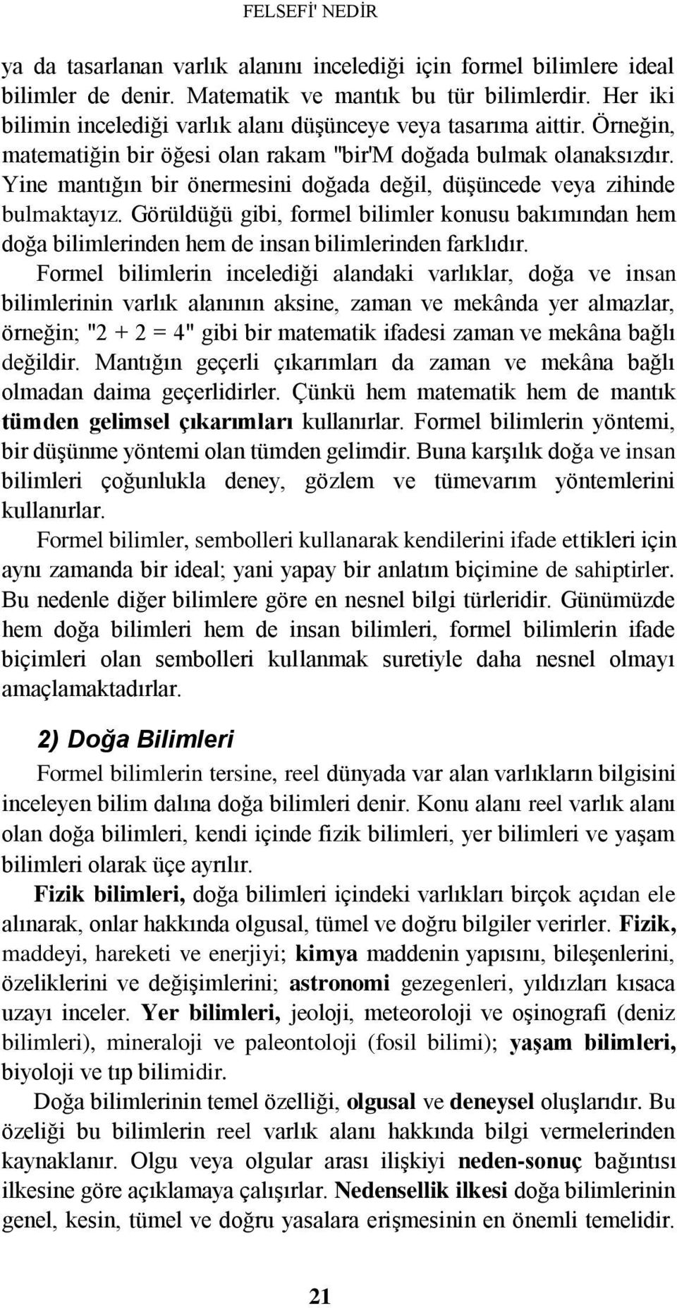 Yine mantığın bir önermesini doğada değil, düşüncede veya zihinde bulmaktayız. Görüldüğü gibi, formel bilimler konusu bakımından hem doğa bilimlerinden hem de insan bilimlerinden farklıdır.