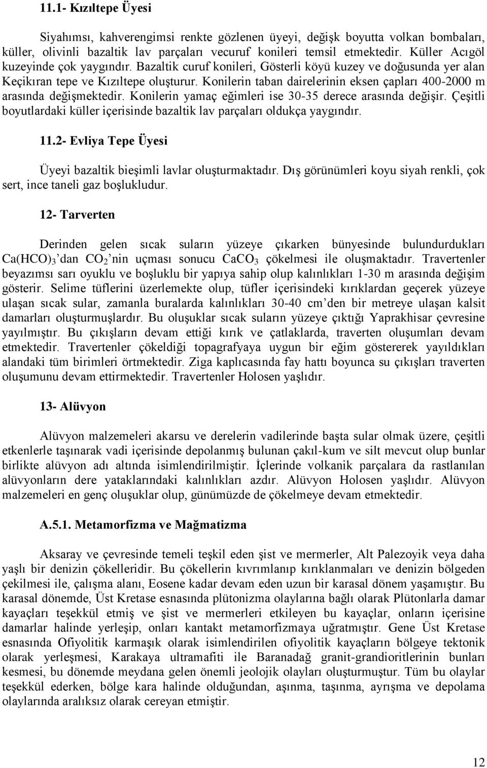 Konilerin taban dairelerinin eksen çapları 400-2000 m arasında değişmektedir. Konilerin yamaç eğimleri ise 30-35 derece arasında değişir.