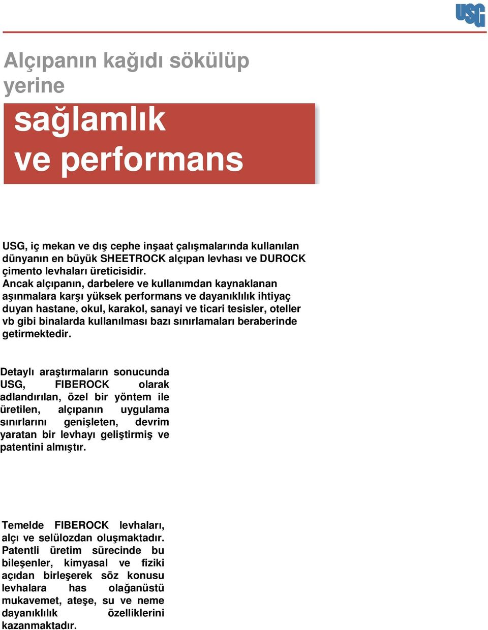 Ancak alçıpanın, darbelere ve kullanımdan kaynaklanan aşınmalara karşı yüksek performans ve dayanıklılık ihtiyaç duyan hastane, okul, karakol, sanayi ve ticari tesisler, oteller vb gibi binalarda